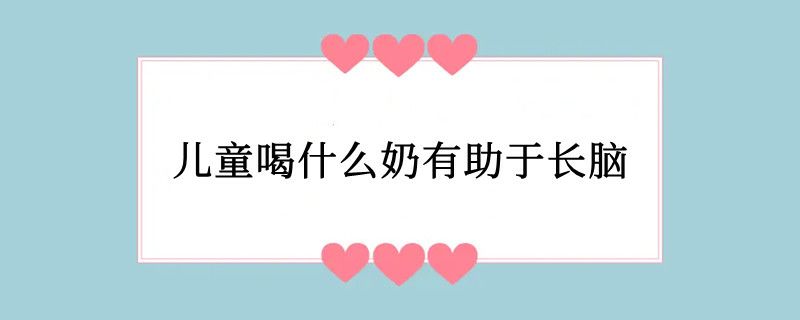 儿童喝什么奶有助于长脑