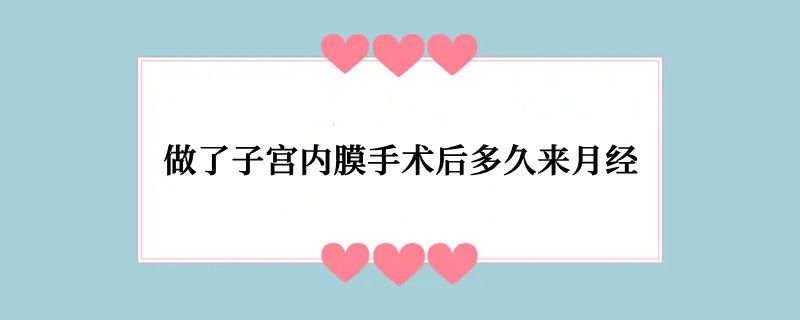 做了子宫内膜手术后多久来月经