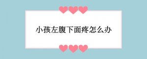 小孩左腹下面疼怎么办
