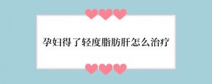 孕妇得了轻度脂肪肝怎么治疗