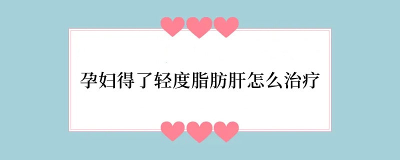 孕妇得了轻度脂肪肝怎么治疗