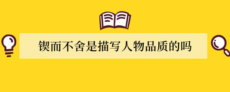 锲而不舍是描写人物品质的吗