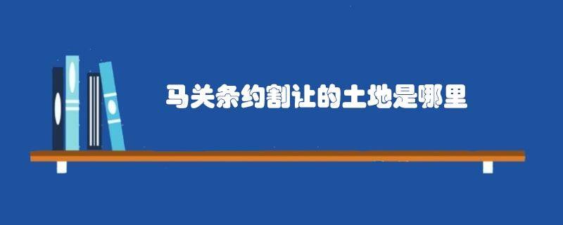 马关条约割让的土地是哪里