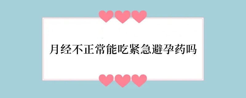 月经不正常能吃紧急避孕药吗