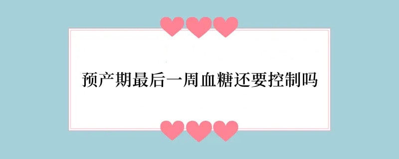 预产期最后一周血糖还要控制吗
