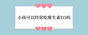 小孩可以经常吃维生素D3吗