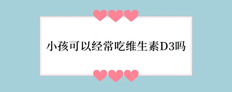 小孩可以经常吃维生素D3吗