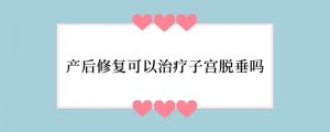 产后修复可以治疗子宫脱垂吗