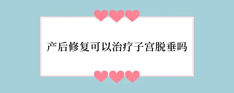 产后修复可以治疗子宫脱垂吗