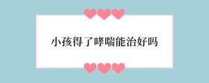 小孩得了哮喘能治好吗