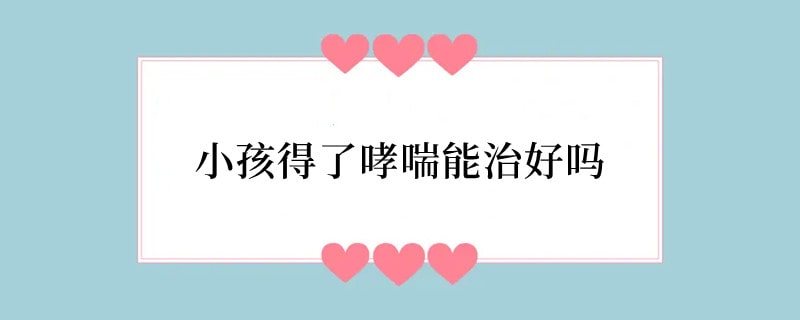 小孩得了哮喘能治好吗