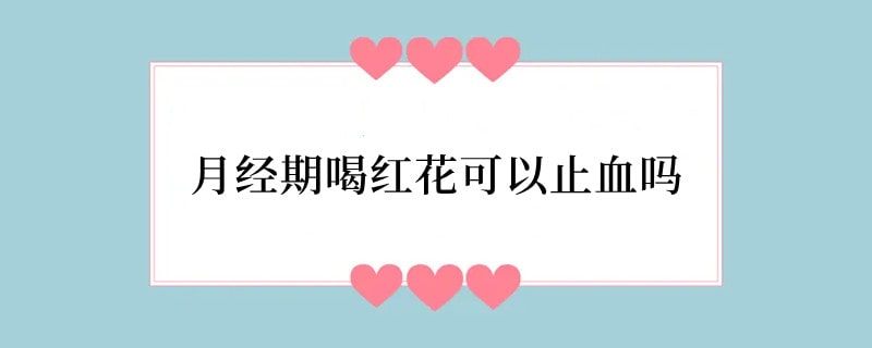 月经期喝红花可以止血吗