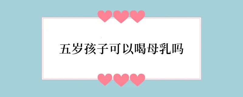 五岁孩子可以喝母乳吗
