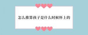 怎么推算孩子是什么时候怀上的