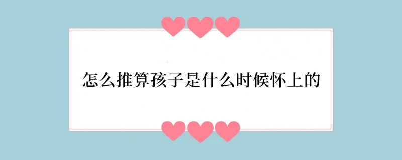 怎么推算孩子是什么时候怀上的