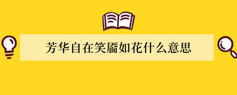 芳华自在笑靥如花什么意思