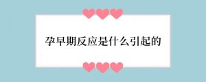 孕早期反应是什么引起的