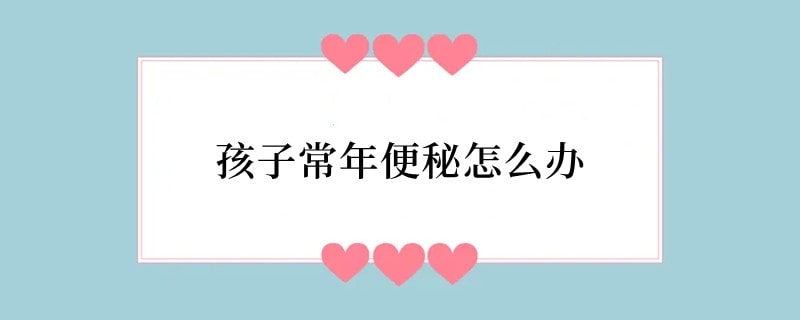 孩子常年便秘怎么办