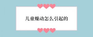 儿童燥动怎么引起的