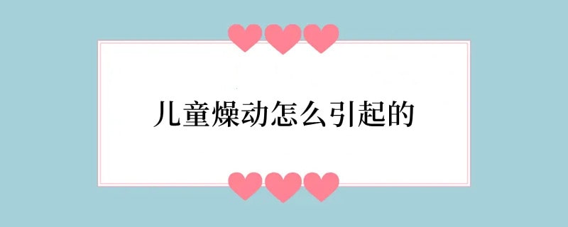 儿童燥动怎么引起的
