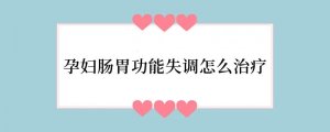 孕妇肠胃功能失调怎么治疗