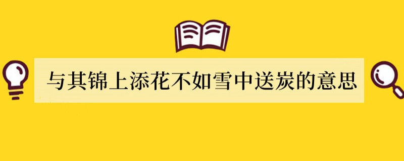 与其锦上添花不如雪中送炭的意思