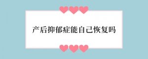 产后抑郁症能自己恢复吗