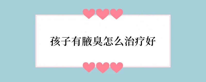 孩子有腋臭怎么治疗好