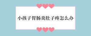 小孩子胃肠炎肚子疼怎么办