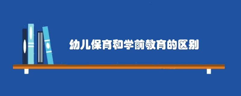 幼儿保育和学前教育的区别