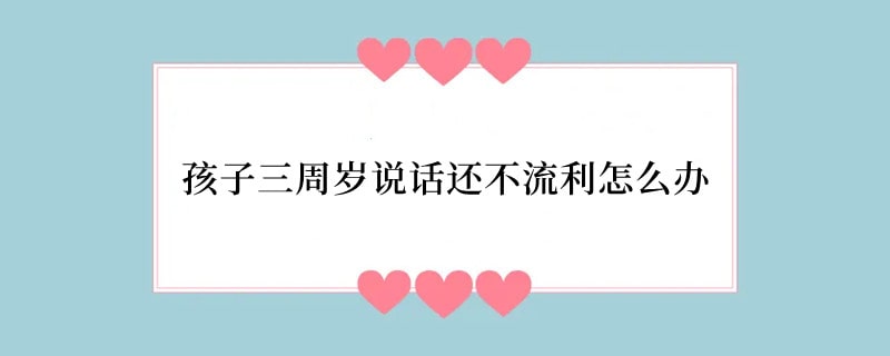 孩子三周岁说话还不流利怎么办