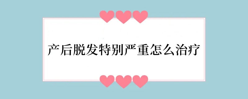 产后脱发特别严重怎么治疗