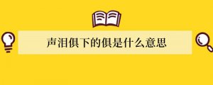 声泪俱下的俱是什么意思