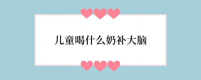 儿童喝什么奶补大脑