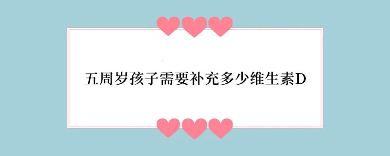 五周岁孩子需要补充多少维生素D