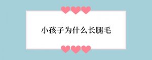 小孩子为什么长腿毛