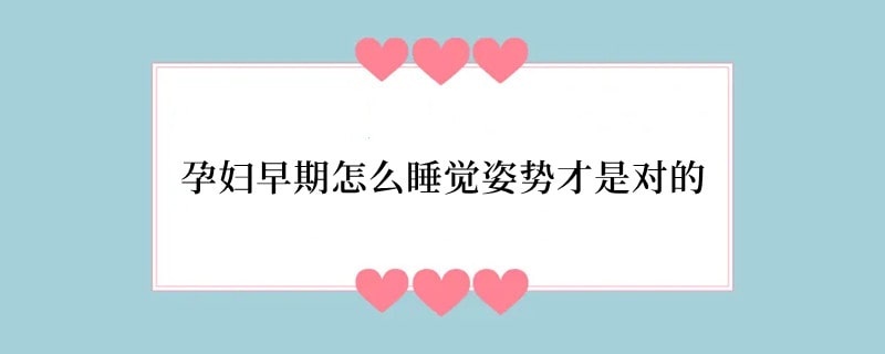 孕妇早期怎么睡觉姿势才是对的