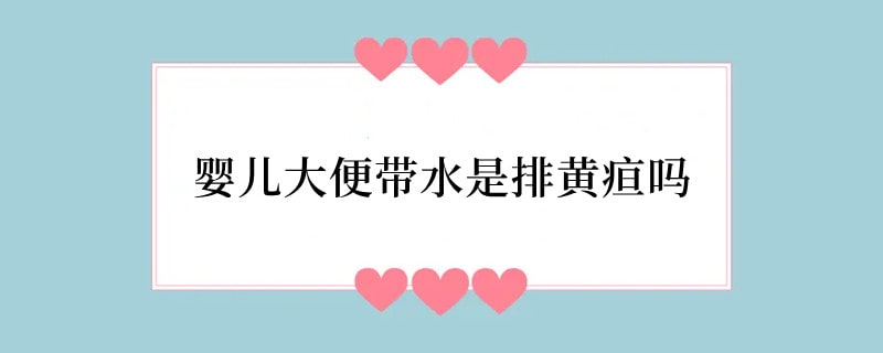 婴儿大便带水是排黄疸吗