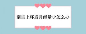 刮宫上环后月经量少怎么办