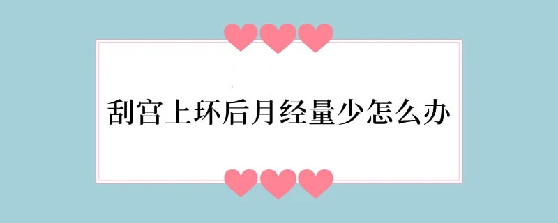 刮宫上环后月经量少怎么办