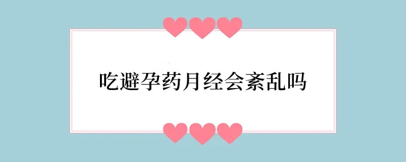 吃避孕药月经会紊乱吗