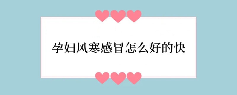 孕妇风寒感冒怎么好的快