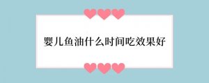 婴儿鱼油什么时间吃效果好