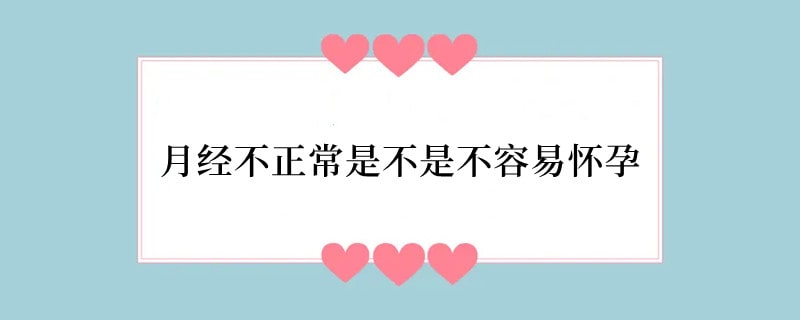 月经不正常是不是不容易怀孕