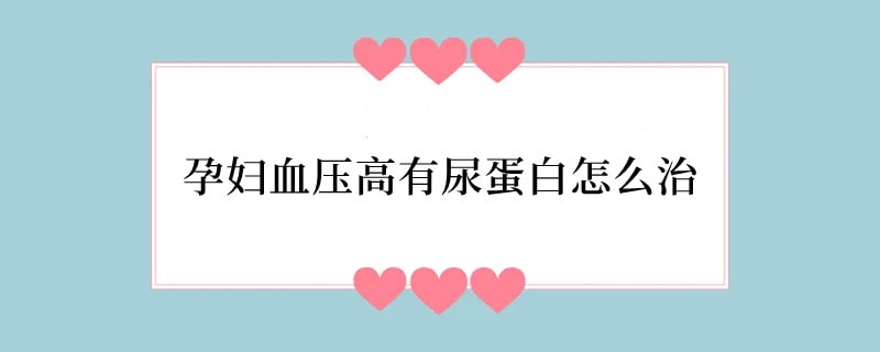 孕妇血压高有尿蛋白怎么治