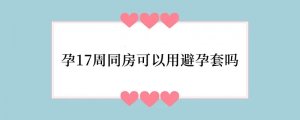 孕17周同房可以用避孕套吗