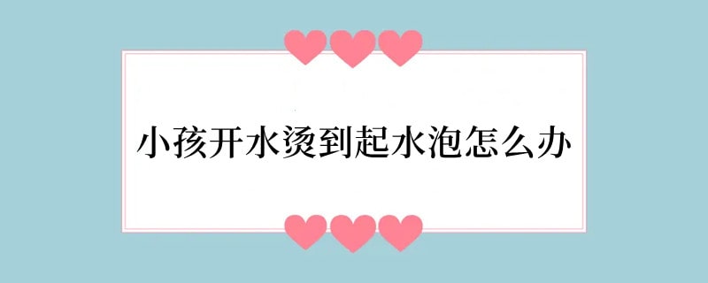小孩开水烫到起水泡怎么办