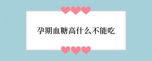 孕期血糖高什么不能吃