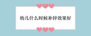 幼儿什么时候补锌效果好