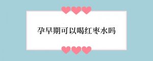 孕早期可以喝红枣水吗